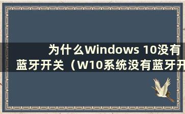 为什么Windows 10没有蓝牙开关（W10系统没有蓝牙开关怎么办）